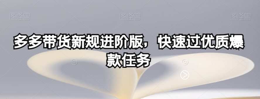 多多带货新规进阶版，快速过优质爆款任务