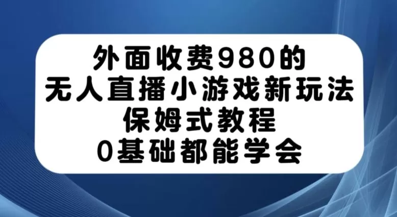 外面收费980的无人直播小游戏新玩法,保姆式教程,0基础都能学会【揭秘】