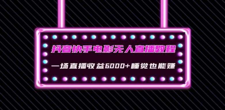 抖音快手电影无人直播教程:一场直播收益6000+睡觉也能赚(教程+软件)【揭秘】