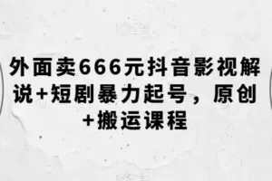 外面卖666元抖音影视解说+短剧暴力起号，原创+搬运课程