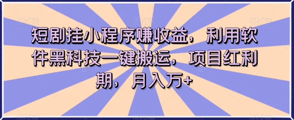 【第6147期】短剧挂小程序赚收益，利用软件黑科技一键搬运，项目红利期，月入万+