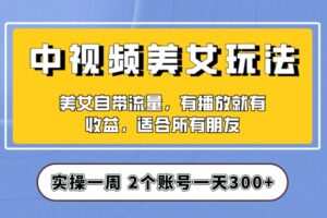 实操一天300+，中视频美女号项目拆解，保姆级教程助力你快速成单！【揭秘】
