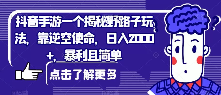 抖音手游一个揭秘野路子玩法,靠逆空使命,日入2000+,暴利且简单【揭秘】
