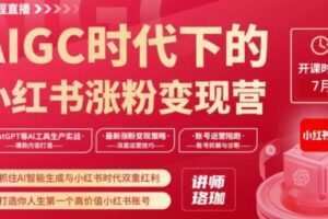 AIGC时代下的小红书涨粉变现训练营，抓住AI智能生成与小红书时代双重红利，打造你人生第一个高价值小红书账号
