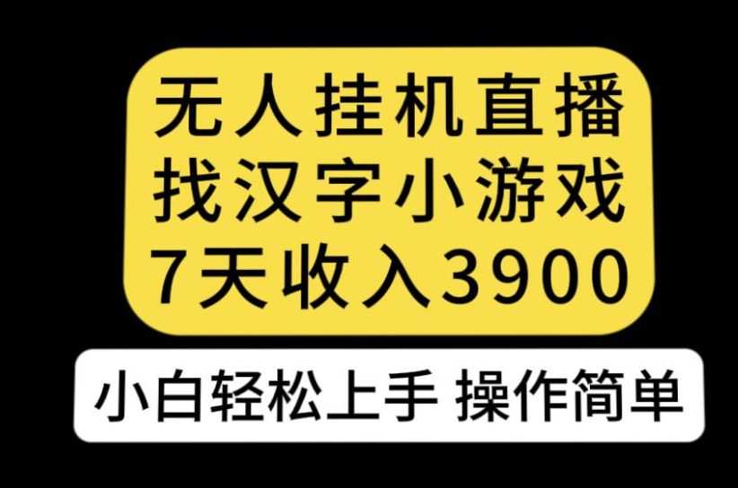 无人直播找汉字小游戏新玩法,7天收益3900,小白轻松上手人人可操作【揭秘】