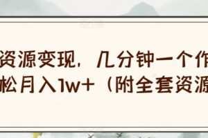 绝版资源变现，几分钟一个作品，轻松月入1w+（附全套资源）【揭秘】