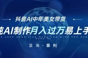 最新抖音AI图文中年美女带货项目，纯AI制作，小白也能轻松上手，单号轻松月入过万