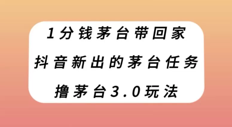 1分钱茅台带回家，抖音新出的茅台任务，撸茅台3.0玩法【揭秘】