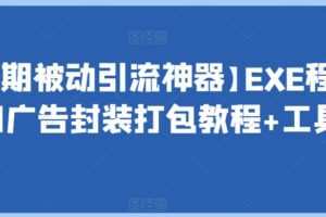 【长期被动引流神器】EXE程序加广告封装打包教程+工具