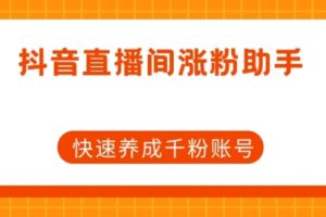 抖音直播间涨粉助手，快速养成千粉账号