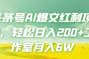 头条号AI爆文红利项目，轻松日入200+工作室月入6W