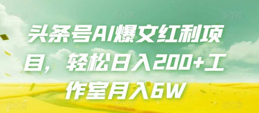 头条号AI爆文红利项目,轻松日入200+工作室月入6W