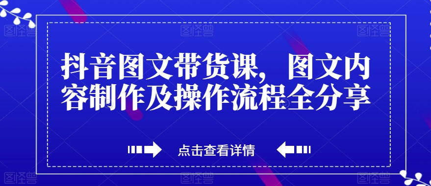 【第6215期】抖音图文带货课，图文内容制作及操作流程全分享