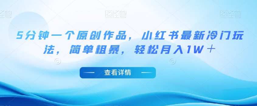 5分钟一个原创作品,小红书最新冷门玩法,简单粗暴,轻松月入1W+【揭秘】