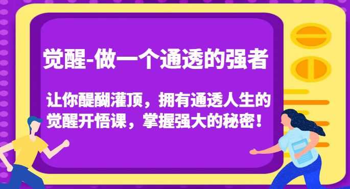 觉醒-做一个通透的强者,让你醍醐灌顶,拥有通透人生的觉醒开悟课,掌握强大的秘密!