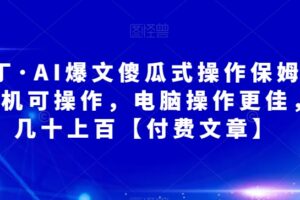 阿拉丁·AI爆文傻瓜式操作保姆级教程，手机可操作，电脑操作更佳，一天几十上百【付费文章】