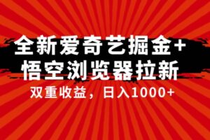 全网首发爱奇艺掘金+悟空浏览器拉新综合玩法，双重收益日入1000+