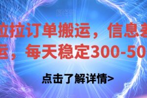 货拉拉订单搬运，信息差搬运，每天稳定300-500【揭秘】