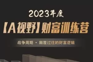 2023年度A森【A视野】财富训练营《战争周期 • 颠覆过往的财富逻…