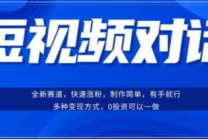 短视频聊天对话赛道：涨粉快速、广泛认同，操作有手就行，变现方式超多种
