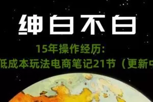 绅白不白·15年操作经历：贫穷低成本玩法电商笔记21节（1107日更新）