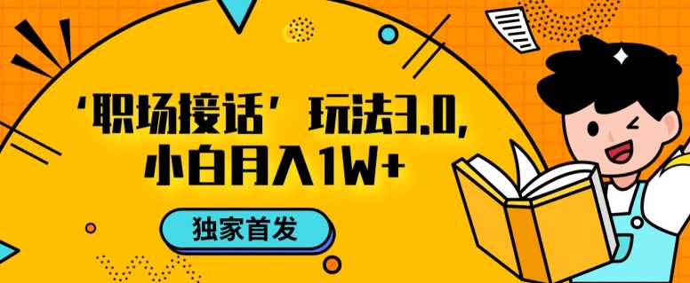 【第6278期】职场接话3.0玩法，小白易上手，暴力变现月入1w【揭秘】