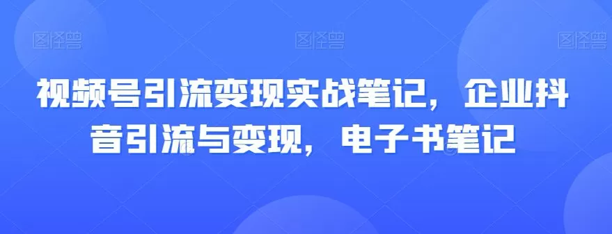 视频号引流变现实战笔记,企业抖音引流与变现,电子书笔记