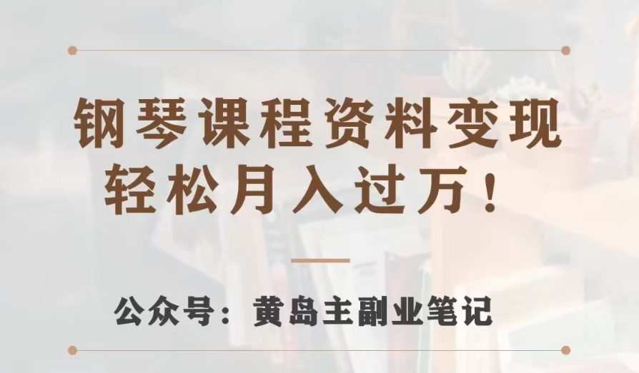 黄岛主·钢琴课程资料变现分享课,视频版一条龙实操玩法分享给你