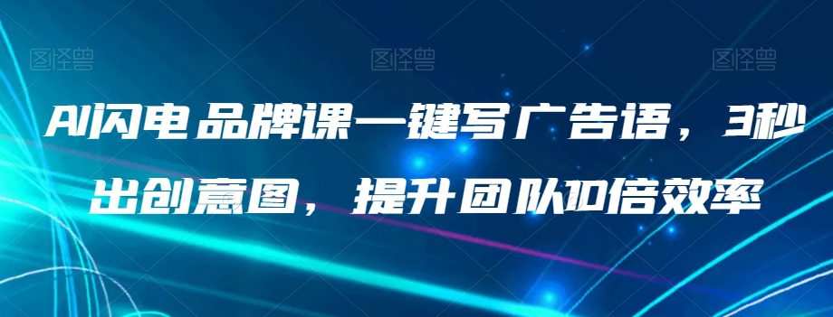 AI闪电品牌课一键写广告语，3秒出创意图，提升团队10倍效率