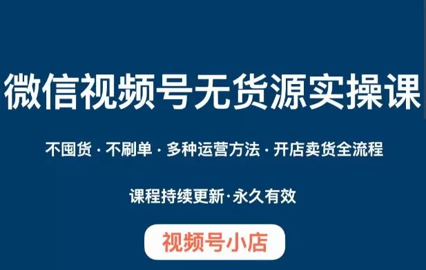 微信视频号小店无货源实操课程,不囤货·不刷单·多种运营方法·开店卖货全流程
