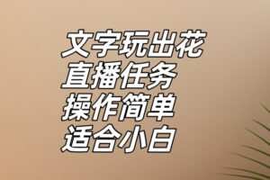 文字玩出花直播任务，把普通的文字玩出趣味，操作简单适合小白【揭秘】