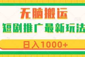 短剧推广最新玩法，六种变现方式任你选择，无脑搬运，几分钟一个作品，日入1000+【揭秘】
