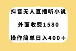 抖音无人直播听小说，外面收费1580，操作简单日入400+【揭秘】