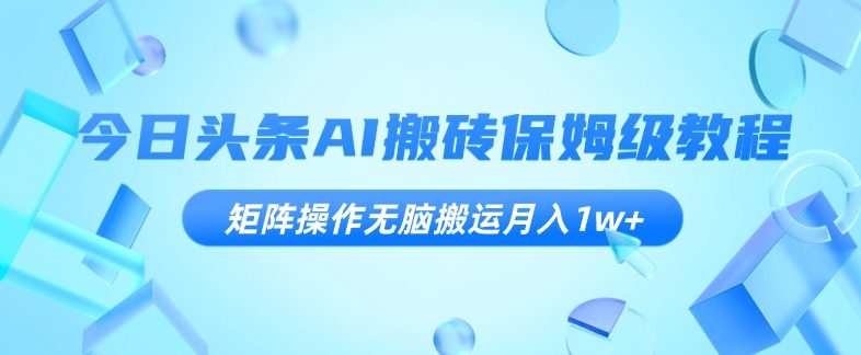 今日头条AI搬砖保姆级教程,矩阵操作无脑搬运月入1w+【揭秘】