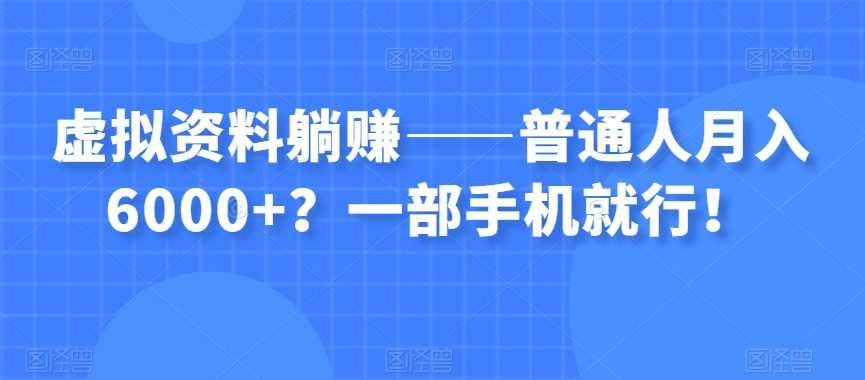 虚拟资料躺赚——普通人月入6000+?一部手机就行!