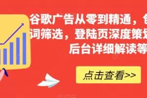 谷歌广告从零到精通，包含关键词筛选，登陆页深度策划，谷歌后台详细解读等