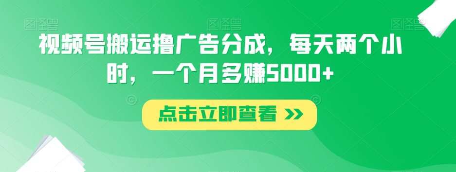 视频号搬运撸广告分成,每天两个小时,一个月多赚5000+