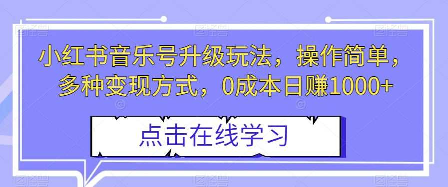 小红书音乐号升级玩法,操作简单,多种变现方式,0成本日赚1000+【揭秘】