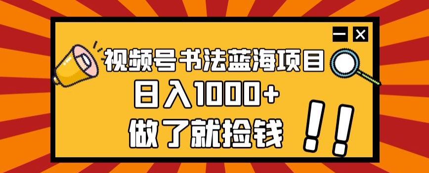 【第6263期】视频号书法蓝海副业项目，玩法简单，日入1000+【揭秘】