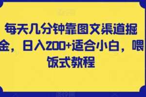 每天几分钟靠图文渠道掘金，日入200+适合小白，喂饭式教程【揭秘】