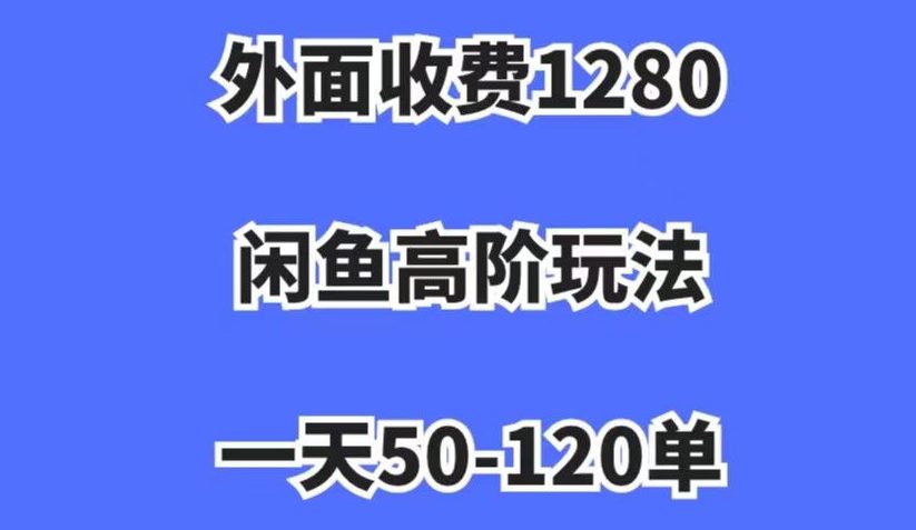 外面收费1280,闲鱼高阶玩法,一天50-120单,市场需求大,日入1000+【揭秘】