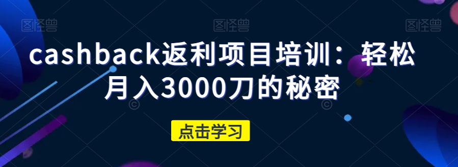 【第6293期】赚美金项目：cashback返利项目培训，轻松月入3000刀的秘密