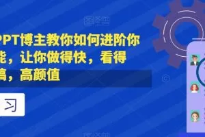 抖音头部PPT博主教你如何进阶你的PPT技能，让你做得快，看得快，少改稿…