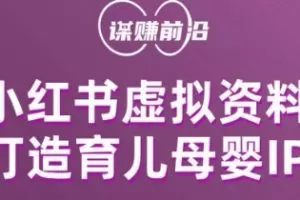 小红书虚拟资料项目，打造育儿母婴IP，多种变现方式