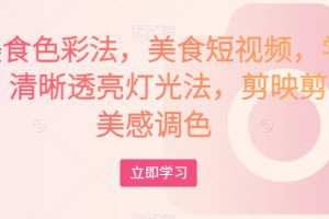 大V美食色彩法，美食短视频，学习相机，清晰透亮灯光法，剪映剪辑，美感调色