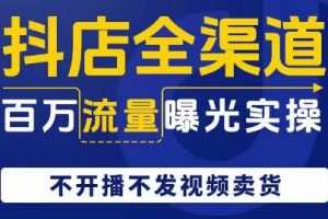 抖店全渠道百万流量曝光实操，不开播不发视频带货