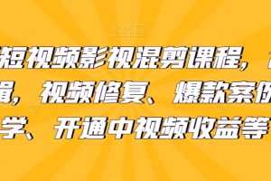 最新短视频影视混剪课程，含pr剪辑，视频修复、爆款案例教学、开通中视频收益等