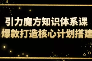 引力魔方知识体系课 爆款打造核心计划搭建