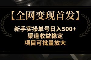 【全网变现首发】新手实操单号日入500+，渠道收益稳定，项目可批量放大