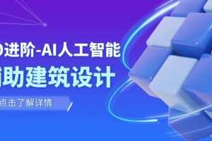 （7889期）从0进阶：AI·人工智能·辅助建筑设计/室内/景观/规划（22节课）
